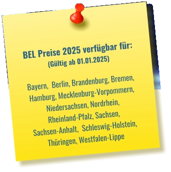 BEL Preise 2025 verfügbar für: (Gültig ab 01.01.2025)  Bayern,  Berlin, Brandenburg, Bremen, Hamburg, Mecklenburg-Vorpommern, Niedersachsen, Nordrhein, Rheinland-Pfalz, Sachsen, Sachsen-Anhalt,  Schleswig-Holstein, Thüringen, Westfalen-Lippe